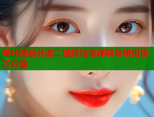 哔咔漫画分流二选择指南详解与使用技巧分享  第1张