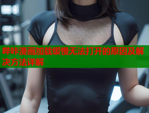 哔咔漫画加载缓慢无法打开的原因及解决方法详解  第1张
