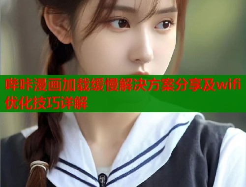 哔咔漫画加载缓慢解决方案分享及wifi优化技巧详解  第1张