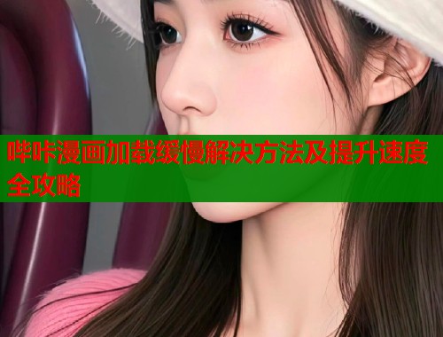 哔咔漫画加载缓慢解决方法及提升速度全攻略  第2张