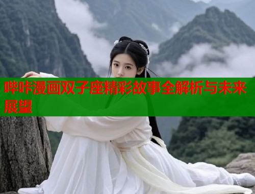 哔咔漫画双子座精彩故事全解析与未来展望  第1张