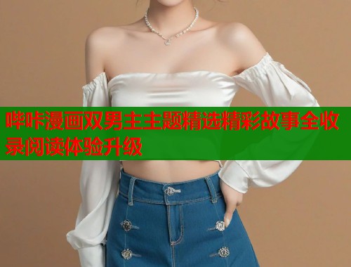 哔咔漫画双男主主题精选精彩故事全收录阅读体验升级  第2张