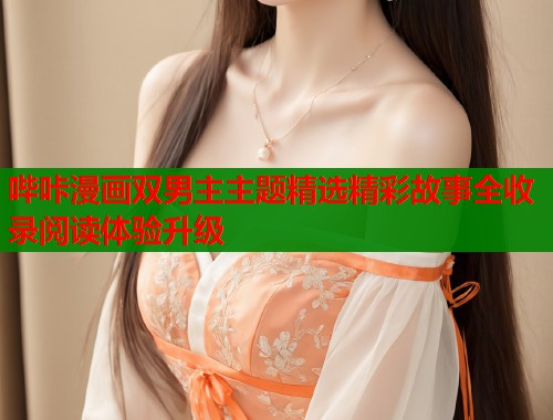 哔咔漫画双男主主题精选精彩故事全收录阅读体验升级  第1张