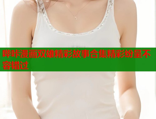 哔咔漫画双雄精彩故事合集精彩纷呈不容错过  第1张