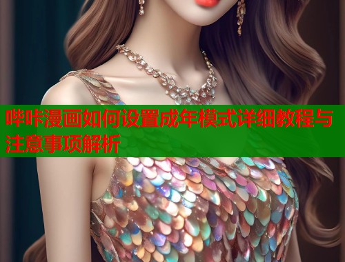 哔咔漫画如何设置成年模式详细教程与注意事项解析  第1张