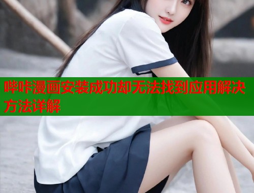 哔咔漫画安装成功却无法找到应用解决方法详解  第1张