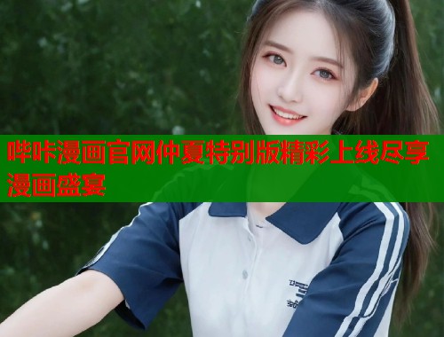 哔咔漫画官网仲夏特别版精彩上线尽享漫画盛宴  第1张