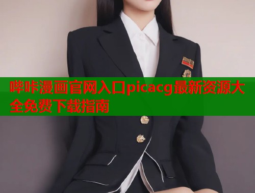 哔咔漫画官网入口picacg最新资源大全免费下载指南  第1张