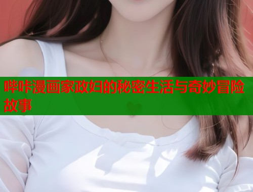 哔咔漫画家政妇的秘密生活与奇妙冒险故事  第1张