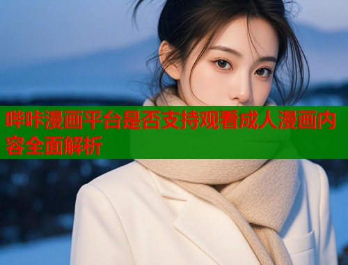 哔咔漫画平台是否支持观看成人漫画内容全面解析  第1张