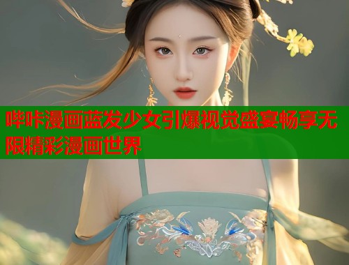 哔咔漫画蓝发少女引爆视觉盛宴畅享无限精彩漫画世界  第2张